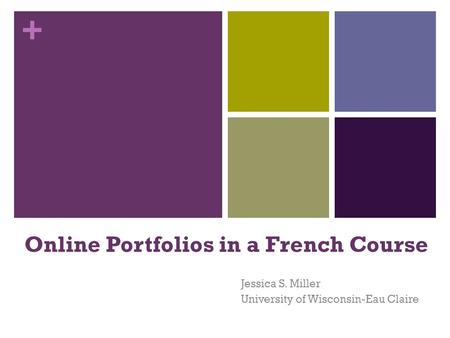 + Online Portfolios in a French Course Jessica S. Miller University of Wisconsin-Eau Claire.