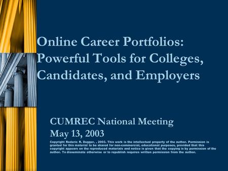 Online Career Portfolios: Powerful Tools for Colleges, Candidates, and Employers CUMREC National Meeting May 13, 2003 Copyright Roderic R. Dugger,, 2003.