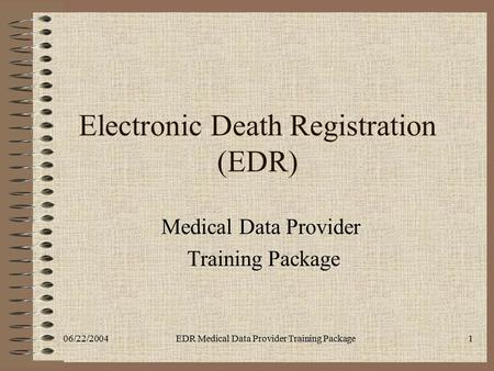 06/22/2004EDR Medical Data Provider Training Package1 Electronic Death Registration (EDR) Medical Data Provider Training Package.