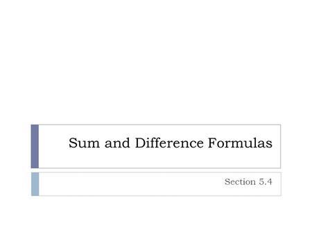 Sum and Difference Formulas Section 5.4. Exploration:  Are the following functions equal? a) Y = Cos (x + 2)b) Y = Cos x + Cos 2 How can we determine.