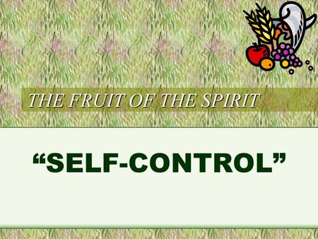 THE FRUIT OF THE SPIRIT “SELF-CONTROL”. But the fruit of the Spirit is love, joy, peace, longsuffering, kindness, goodness, faithfulness, gentleness,