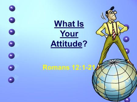 What Is Your Attitude? Romans 12:1-21. What Is Your Attitude? Definition: 1.A complex mental state involving belief and feelings and values and dispositions.