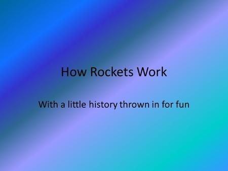 How Rockets Work With a little history thrown in for fun.