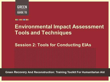 Green Recovery And Reconstruction: Training Toolkit For Humanitarian Aid Environmental Impact Assessment Tools and Techniques Session 2: Tools for Conducting.
