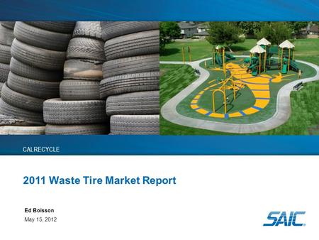 2011 Waste Tire Market Report Ed Boisson May 15, 2012 CALRECYCLE Insert Pictures Here.