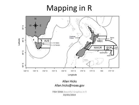 Mapping in R Allan Hicks FISH 554A Beautiful Graphics in R 03/03/2014.