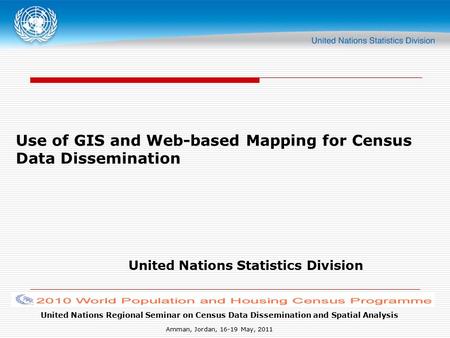 United Nations Regional Seminar on Census Data Dissemination and Spatial Analysis Amman, Jordan, 16-19 May, 2011 Use of GIS and Web-based Mapping for Census.