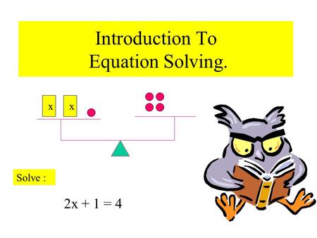 Introduction To Equation Solving. xx 2x + 1 = 4 Solve :