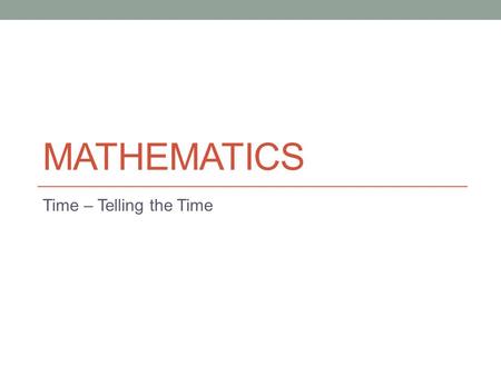 MATHEMATICS Time – Telling the Time. Lesson Objectives The aim of this powerpoint is to help you… Learn how to tell the time Learn how to change between.