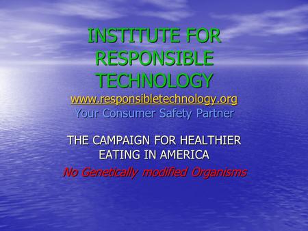 INSTITUTE FOR RESPONSIBLE TECHNOLOGY www.responsibletechnology.org Your Consumer Safety Partner www.responsibletechnology.org THE CAMPAIGN FOR HEALTHIER.
