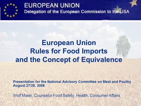 Presentation for the National Advisory Committee on Meat and Poultry August 27/28, 2008 Wolf Maier, Counselor Food Safety, Health, Consumer Affairs European.