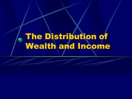 The Distribution of Wealth and Income. Poverty A relative term that compares what personal wealth people have in a given area.