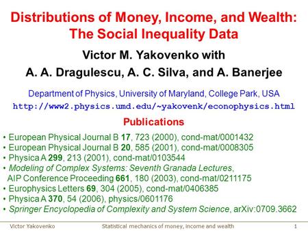 Statistical mechanics of money, income and wealthVictor Yakovenko 1 Distributions of Money, Income, and Wealth: The Social Inequality Data Victor M. Yakovenko.