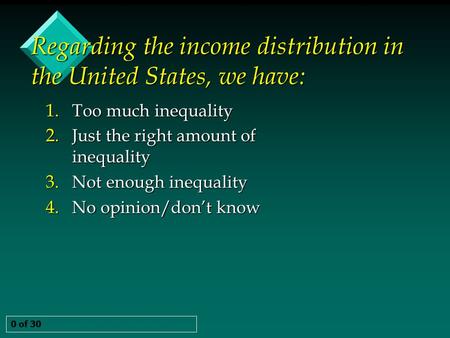 Regarding the income distribution in the United States, we have: 0 of 30 1. Too much inequality 2. Just the right amount of inequality 3. Not enough inequality.