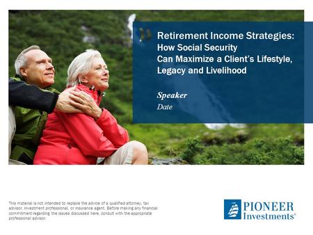 Retirement Income Strategies: How Social Security Can Maximize a Client’s Lifestyle, Legacy and Livelihood Speaker Date Thank you for attending today’s.