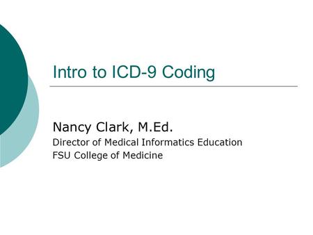 Intro to ICD-9 Coding Nancy Clark, M.Ed. Director of Medical Informatics Education FSU College of Medicine.