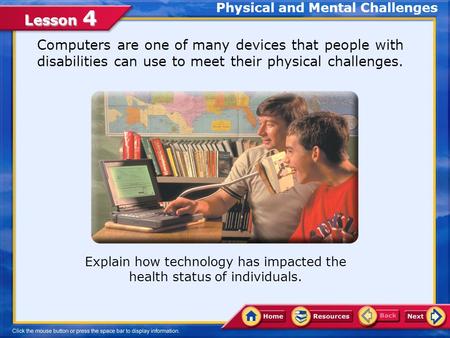 Lesson 4 Explain how technology has impacted the health status of individuals. Physical and Mental Challenges Computers are one of many devices that people.