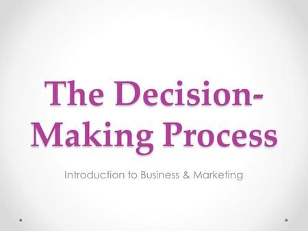 The Decision- Making Process Introduction to Business & Marketing.
