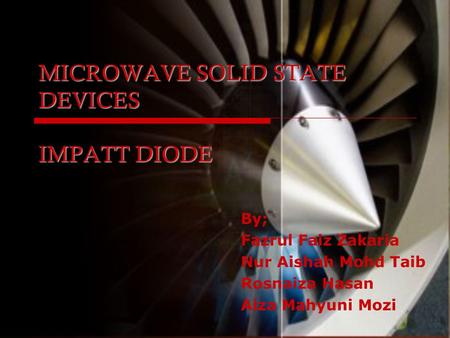 MICROWAVE SOLID STATE DEVICES IMPATT DIODE By; Fazrul Faiz Zakaria Nur Aishah Mohd Taib Rosnaiza Hasan Aiza Mahyuni Mozi.