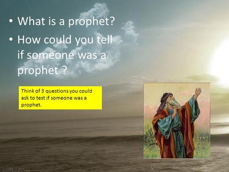 What is a prophet? How could you tell if someone was a prophet ? Think of 3 questions you could ask to test if someone was a prophet.