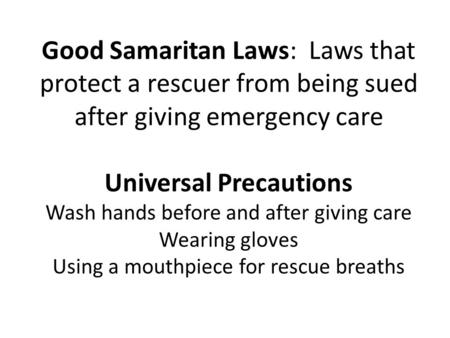 Good Samaritan Laws: Laws that protect a rescuer from being sued after giving emergency care Universal Precautions Wash hands before and after giving.