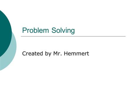 Problem Solving Created by Mr. Hemmert.