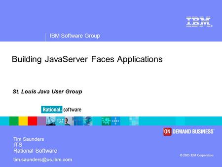 ® IBM Software Group © 2005 IBM Corporation Building JavaServer Faces Applications Tim Saunders ITS Rational Software St. Louis.