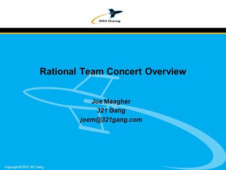 Copyright © 2011 321 Gang Rational Team Concert Overview Joe Meagher 321 Gang