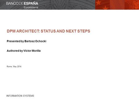 INFORMATION SYSTEMS DPM ARCHITECT: STATUS AND NEXT STEPS Presented by Bartosz Ochocki Authored by Víctor Morilla Rome, May 2014.