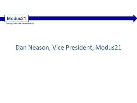Modus21 Driving Enterprise Transformation Dan Neason, Vice President, Modus21.