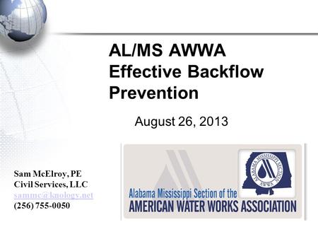 AL/MS AWWA Effective Backflow Prevention August 26, 2013 Sam McElroy, PE Civil Services, LLC (256) 755-0050.