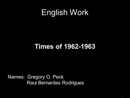 English Work Times of 1962-1963 Names: Gregory O. Peck Raul Bernardes Rodrigues.
