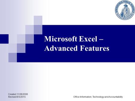 Microsoft Excel – Advanced Features Created 11/06/2006 Revised 8/5/2015Office Information, Technology and Accountability.