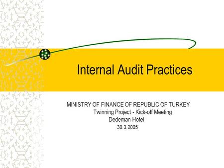 Internal Audit Practices MINISTRY OF FINANCE OF REPUBLIC OF TURKEY Twinning Project - Kick-off Meeting Dedeman Hotel 30.3.2005.