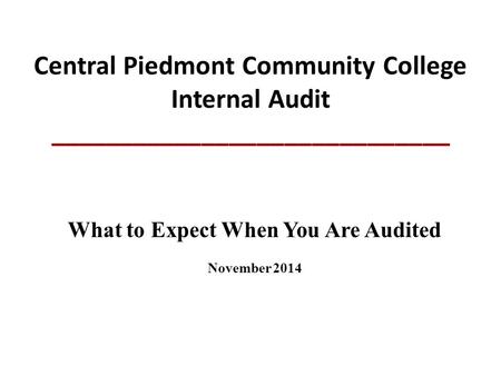 Central Piedmont Community College Internal Audit _____________________________ What to Expect When You Are Audited November 2014.