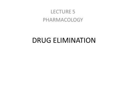 LECTURE 5 PHARMACOLOGY DRUG ELIMINATION.