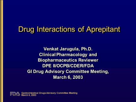 Gastrointestinal Drugs Advisory Committee Meeting March 6, 2003 Drug Interactions of Aprepitant Venkat Jarugula, Ph.D. Clinical Pharmacology and Biopharmaceutics.