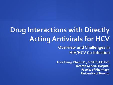 Drug Interactions with Directly Acting Antivirals for HCV Alice Tseng, Pharm.D., FCSHP, AAHIVP Toronto General Hospital Faculty of Pharmacy University.