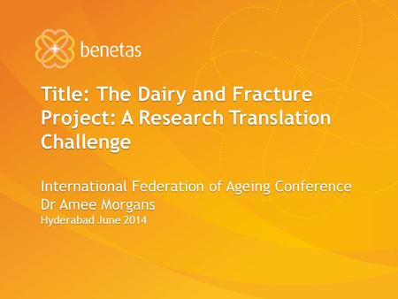 Title: The Dairy and Fracture Project: A Research Translation Challenge International Federation of Ageing Conference Dr Amee Morgans Hyderabad June 2014.