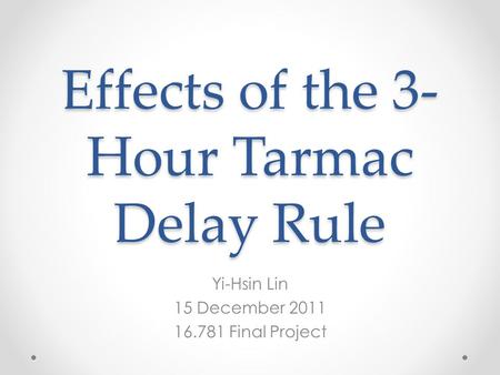 Effects of the 3- Hour Tarmac Delay Rule Yi-Hsin Lin 15 December 2011 16.781 Final Project.