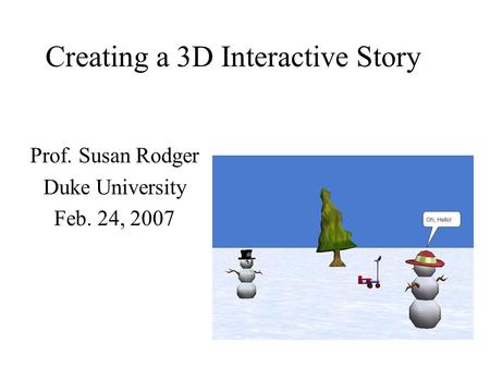 Creating a 3D Interactive Story Prof. Susan Rodger Duke University Feb. 24, 2007.