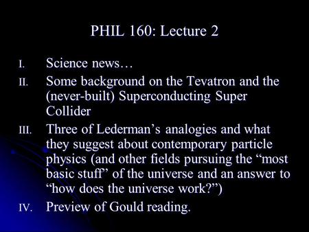 PHIL 160: Lecture 2 I. Science news… II. Some background on the Tevatron and the (never-built) Superconducting Super Collider III. Three of Lederman’s.