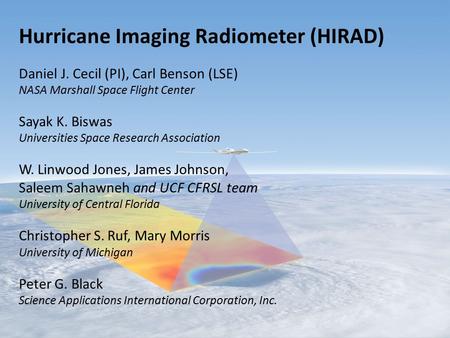 Hurricane Imaging Radiometer (HIRAD) Daniel J. Cecil (PI), Carl Benson (LSE) NASA Marshall Space Flight Center Sayak K. Biswas Universities Space Research.