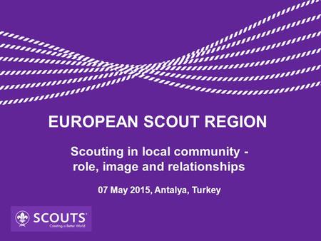 Scouting in local community - role, image and relationships 07 May 2015, Antalya, Turkey EUROPEAN SCOUT REGION.