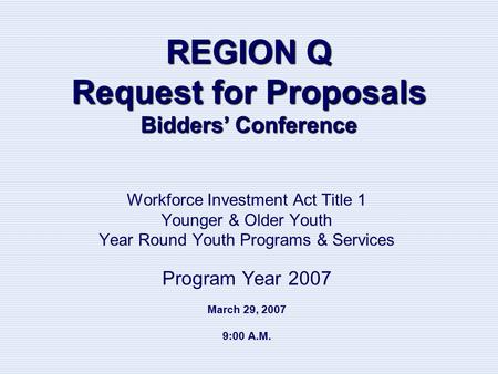 REGION Q Request for Proposals Bidders’ Conference Workforce Investment Act Title 1 Younger & Older Youth Year Round Youth Programs & Services Program.