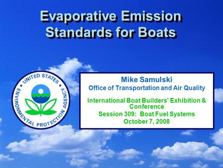 1 Evaporative Emission Standards for Boats Mike Samulski Office of Transportation and Air Quality International Boat Builders’ Exhibition & Conference.
