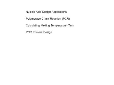 Nucleic Acid Design Applications Polymerase Chain Reaction (PCR) Calculating Melting Temperature (Tm) PCR Primers Design.