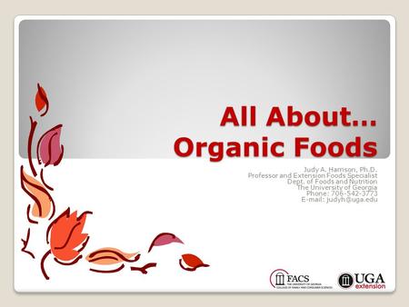 All About… Organic Foods Judy A. Harrison, Ph.D. Professor and Extension Foods Specialist Dept. of Foods and Nutrition The University of Georgia Phone: