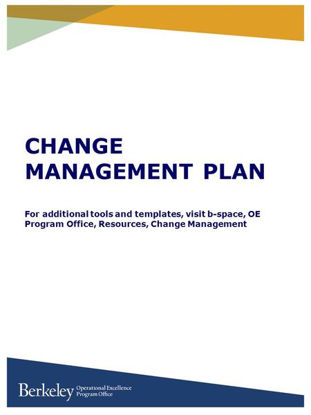 CHANGE MANAGEMENT PLAN For additional tools and templates, visit b-space, OE Program Office, Resources, Change Management.