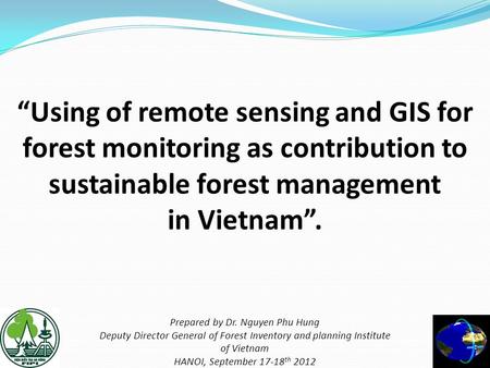 “Using of remote sensing and GIS for forest monitoring as contribution to sustainable forest management in Vietnam”. Prepared by Dr. Nguyen Phu.